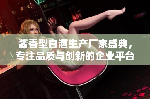 酱香型白酒生产厂家盛典，专注品质与创新的企业平台