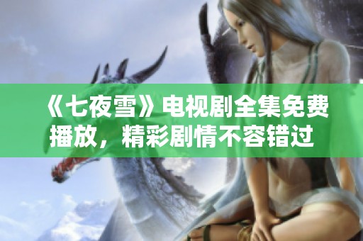 《七夜雪》电视剧全集免费播放，精彩剧情不容错过