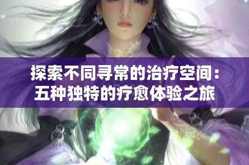 探索不同寻常的治疗空间：五种独特的疗愈体验之旅