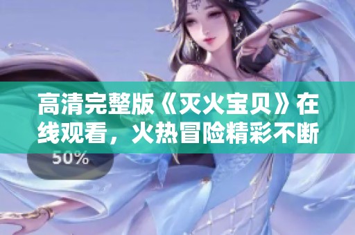高清完整版《灭火宝贝》在线观看，火热冒险精彩不断