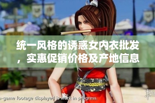 统一风格的诱惑女内衣批发，实惠促销价格及产地信息一览
