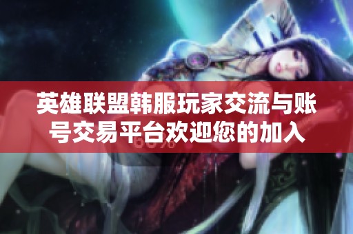 英雄联盟韩服玩家交流与账号交易平台欢迎您的加入