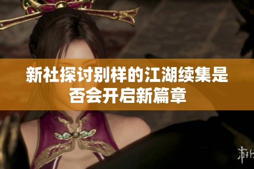新社探讨别样的江湖续集是否会开启新篇章