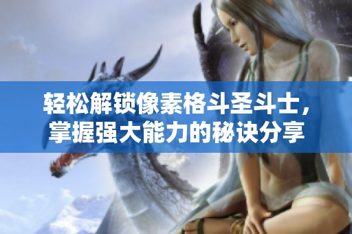 轻松解锁像素格斗圣斗士，掌握强大能力的秘诀分享