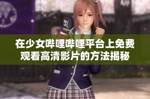 在少女哔哩哔哩平台上免费观看高清影片的方法揭秘
