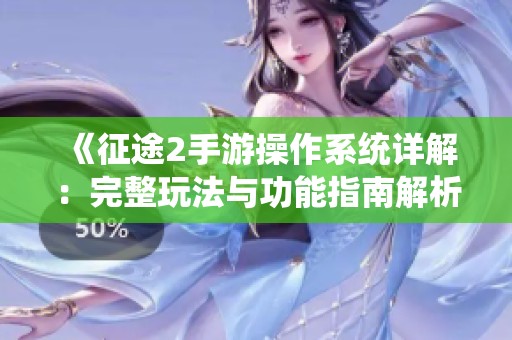 《征途2手游操作系统详解：完整玩法与功能指南解析》