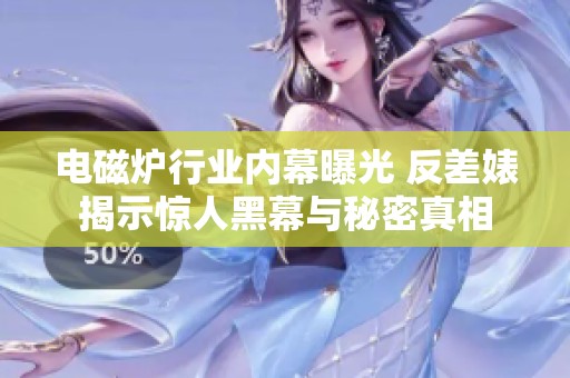 电磁炉行业内幕曝光 反差婊揭示惊人黑幕与秘密真相