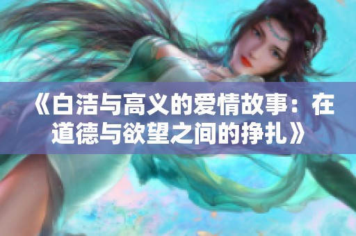 《白洁与高义的爱情故事：在道德与欲望之间的挣扎》