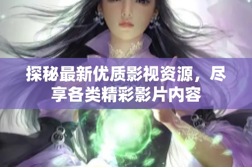 探秘最新优质影视资源，尽享各类精彩影片内容