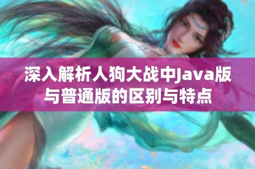 深入解析人狗大战中Java版与普通版的区别与特点
