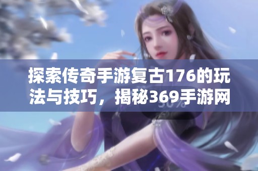 探索传奇手游复古176的玩法与技巧，揭秘369手游网攻略