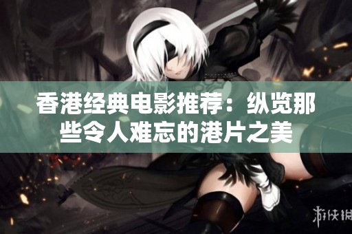 香港经典电影推荐：纵览那些令人难忘的港片之美