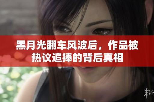 黑月光翻车风波后，作品被热议追捧的背后真相