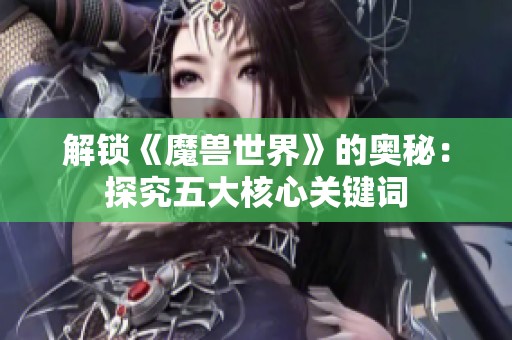 解锁《魔兽世界》的奥秘：探究五大核心关键词