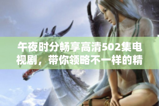 午夜时分畅享高清502集电视剧，带你领略不一样的精彩剧情