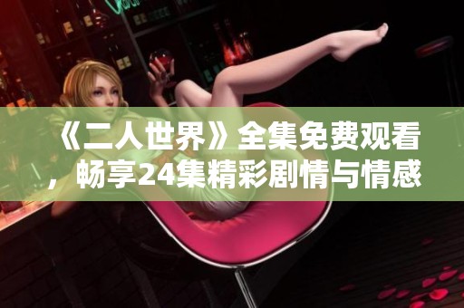 《二人世界》全集免费观看，畅享24集精彩剧情与情感体验