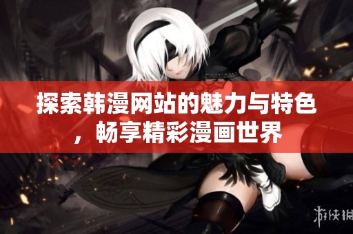 探索韩漫网站的魅力与特色，畅享精彩漫画世界