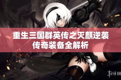 重生三国群英传之灭麒逆袭传奇装备全解析