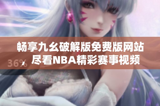 畅享九幺破解版免费版网站，尽看NBA精彩赛事视频