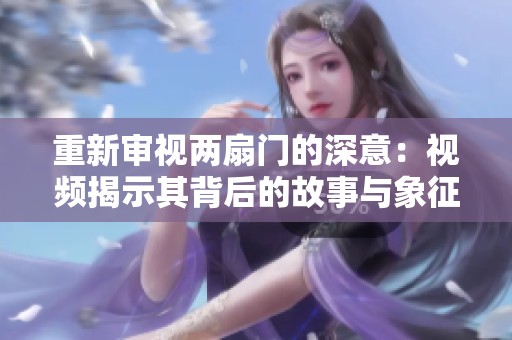 重新审视两扇门的深意：视频揭示其背后的故事与象征