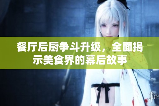 餐厅后厨争斗升级，全面揭示美食界的幕后故事