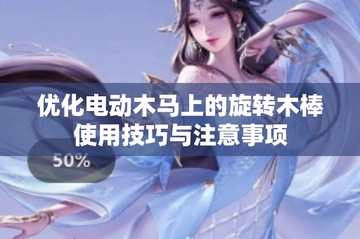 优化电动木马上的旋转木棒使用技巧与注意事项
