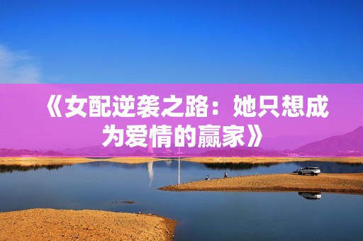 《女配逆袭之路：她只想成为爱情的赢家》