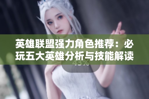 英雄联盟强力角色推荐：必玩五大英雄分析与技能解读