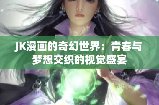 JK漫画的奇幻世界：青春与梦想交织的视觉盛宴