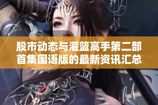 股市动态与灌篮高手第二部首集国语版的最新资讯汇总