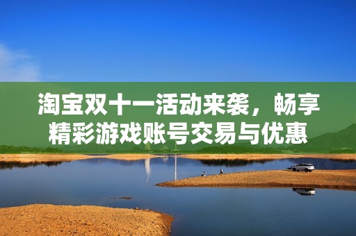 淘宝双十一活动来袭，畅享精彩游戏账号交易与优惠