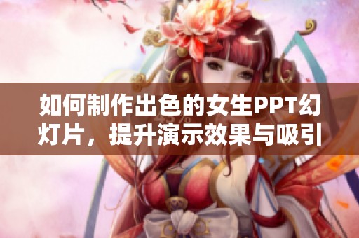 如何制作出色的女生PPT幻灯片，提升演示效果与吸引力