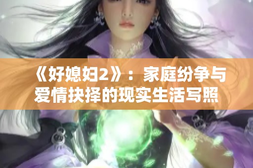 《好媳妇2》：家庭纷争与爱情抉择的现实生活写照