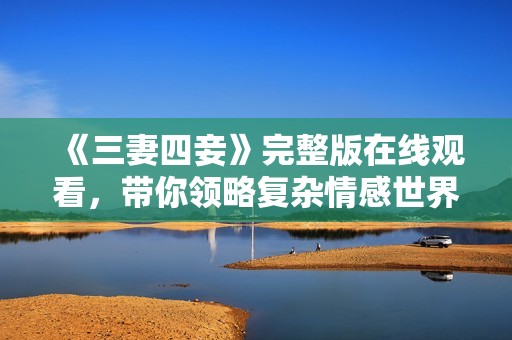 《三妻四妾》完整版在线观看，带你领略复杂情感世界的故事