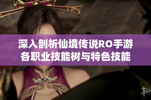 深入剖析仙境传说RO手游各职业技能树与特色技能