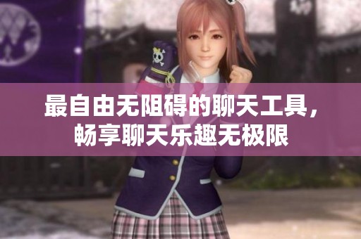 最自由无阻碍的聊天工具，畅享聊天乐趣无极限