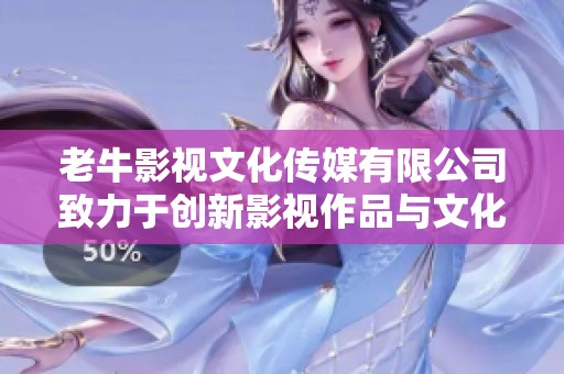 老牛影视文化传媒有限公司致力于创新影视作品与文化传播