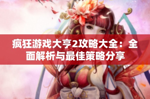 疯狂游戏大亨2攻略大全：全面解析与最佳策略分享