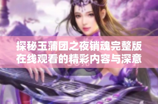 探秘玉蒲团之夜销魂完整版在线观看的精彩内容与深意