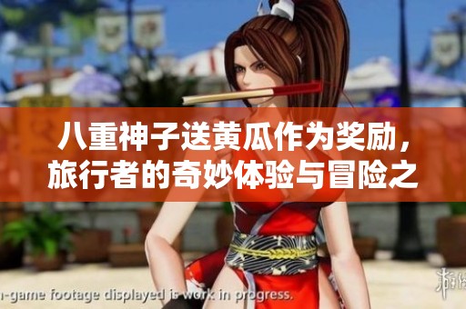 八重神子送黄瓜作为奖励，旅行者的奇妙体验与冒险之旅