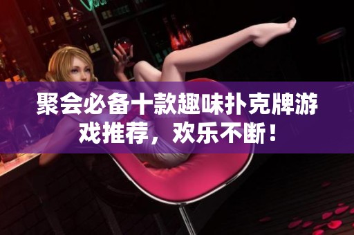 聚会必备十款趣味扑克牌游戏推荐，欢乐不断！
