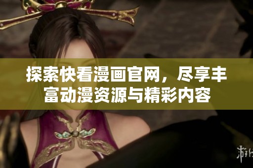 探索快看漫画官网，尽享丰富动漫资源与精彩内容