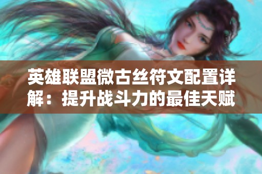英雄联盟微古丝符文配置详解：提升战斗力的最佳天赋选择