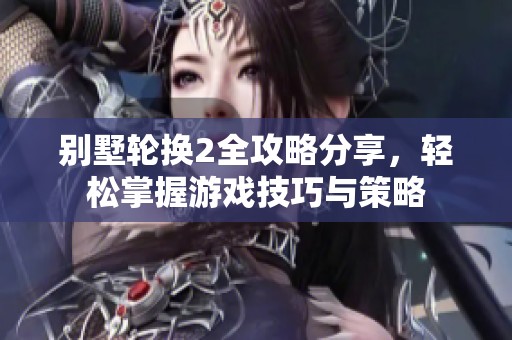 别墅轮换2全攻略分享，轻松掌握游戏技巧与策略