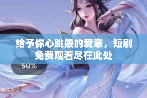 给予你心跳般的爱意，短剧免费观看尽在此处