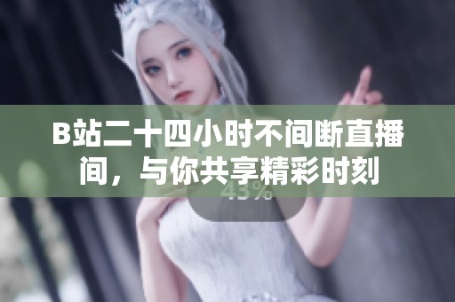 B站二十四小时不间断直播间，与你共享精彩时刻