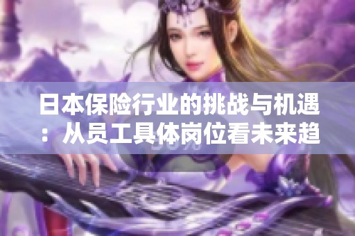 日本保险行业的挑战与机遇：从员工具体岗位看未来趋势