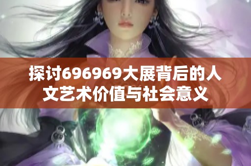 探讨696969大展背后的人文艺术价值与社会意义