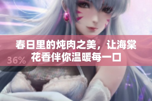 春日里的炖肉之美，让海棠花香伴你温暖每一口