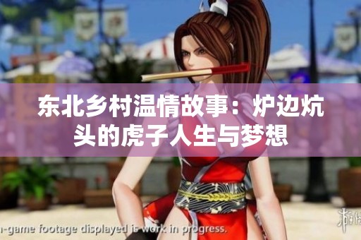 东北乡村温情故事：炉边炕头的虎子人生与梦想
